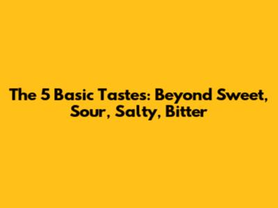 The 5 Basic Tastes: Beyond Sweet, Sour, Salty, Bitter