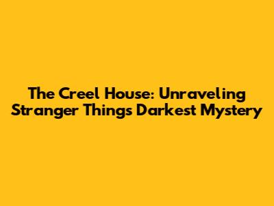 The Creel House: Unraveling Stranger Things' Darkest Mystery