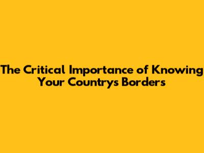 The Critical Importance of Knowing Your Country's Borders