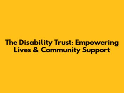 The Disability Trust: Empowering Lives & Community Support