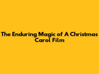The Enduring Magic of 'A Christmas Carol' Film