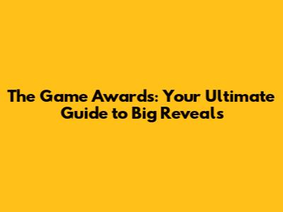 The Game Awards: Your Ultimate Guide to Big Reveals