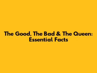 The Good, The Bad & The Queen: Essential Facts