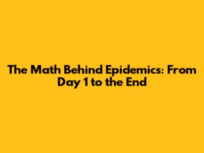 The Math Behind Epidemics: From Day 1 to the End