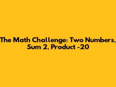 The Math Challenge: Two Numbers, Sum 2, Product -20