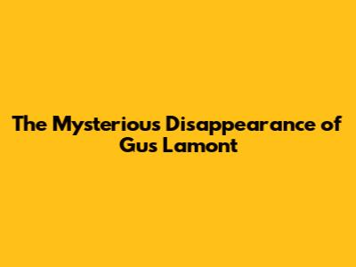 The Mysterious Disappearance of Gus Lamont