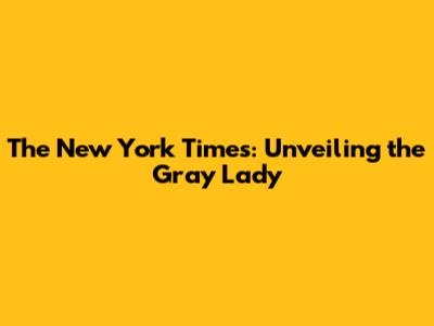 The New York Times: Unveiling the Gray Lady
