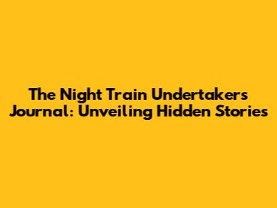 The Night Train Undertaker's Journal: Unveiling Hidden Stories
