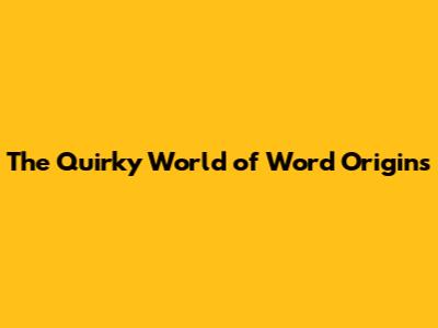 The Quirky World of Word Origins