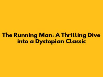 The Running Man: A Thrilling Dive into a Dystopian Classic