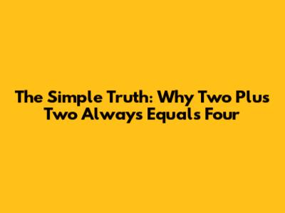 The Simple Truth: Why Two Plus Two Always Equals Four