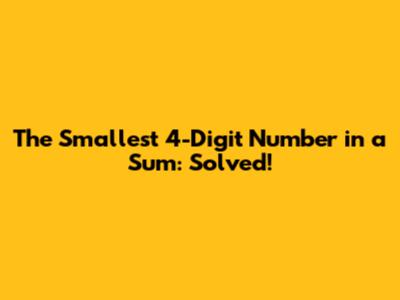 The Smallest 4-Digit Number in a Sum: Solved!