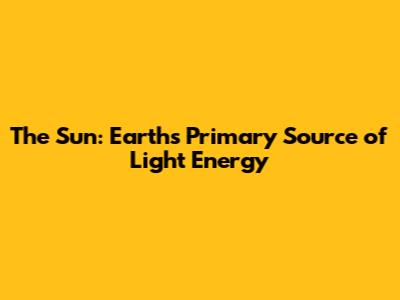 The Sun: Earth's Primary Source of Light Energy