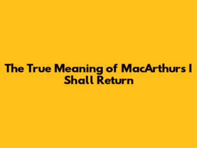 The True Meaning of MacArthur's 'I Shall Return'