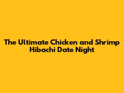 The Ultimate Chicken and Shrimp Hibachi Date Night
