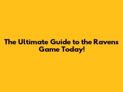 The Ultimate Guide to the Ravens Game Today!