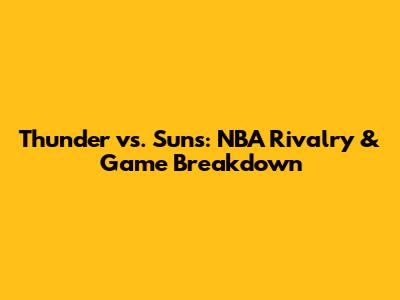 Thunder vs. Suns: NBA Rivalry & Game Breakdown