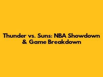 Thunder vs. Suns: NBA Showdown & Game Breakdown