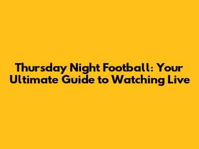 Thursday Night Football: Your Ultimate Guide to Watching Live