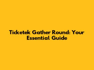 Ticketek Gather Round: Your Essential Guide