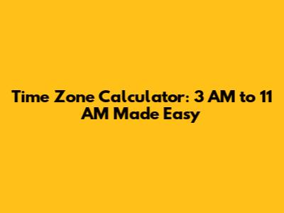 Time Zone Calculator: 3 AM to 11 AM Made Easy