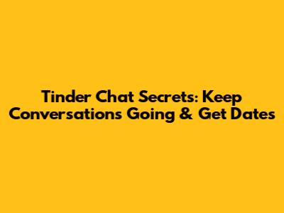 Tinder Chat Secrets: Keep Conversations Going & Get Dates