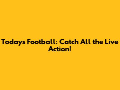 Today's Football: Catch All the Live Action!