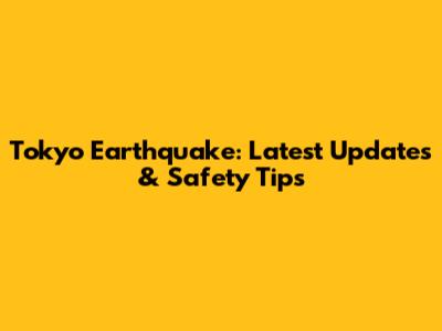 Tokyo Earthquake: Latest Updates & Safety Tips