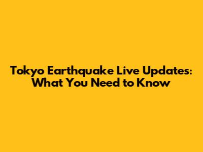 Tokyo Earthquake Live Updates: What You Need to Know