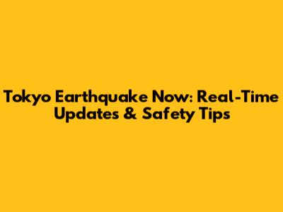 Tokyo Earthquake Now: Real-Time Updates & Safety Tips