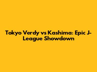 Tokyo Verdy vs Kashima: Epic J-League Showdown