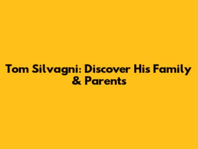 Tom Silvagni: Discover His Family & Parents