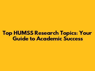 Top HUMSS Research Topics: Your Guide to Academic Success