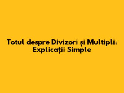 Totul despre Divizori și Multipli: Explicații Simple