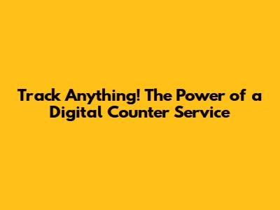 Track Anything! The Power of a Digital Counter Service