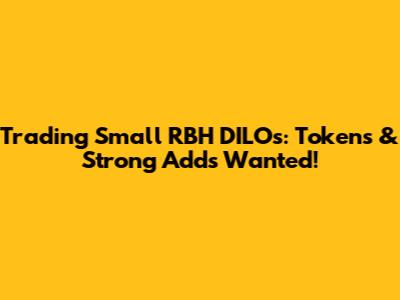 Trading Small RBH DILOs: Tokens & Strong Adds Wanted!