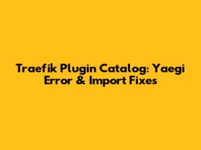 Traefik Plugin Catalog: Yaegi Error & Import Fixes
