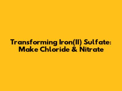 Transforming Iron(II) Sulfate: Make Chloride & Nitrate