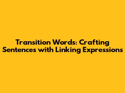 Transition Words: Crafting Sentences with Linking Expressions