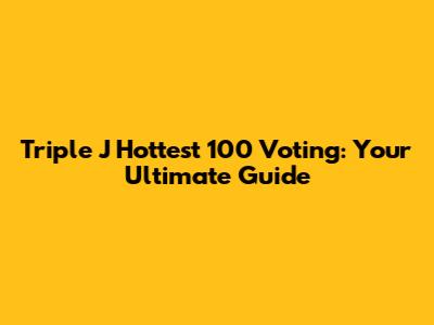 Triple J Hottest 100 Voting: Your Ultimate Guide