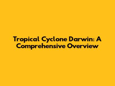 Tropical Cyclone Darwin: A Comprehensive Overview