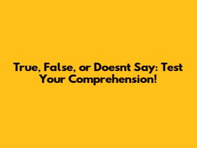 True, False, or Doesn't Say: Test Your Comprehension!
