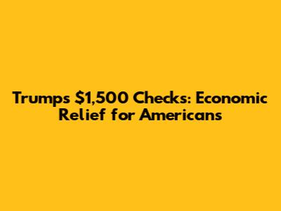 Trump's $1,500 Checks: Economic Relief for Americans