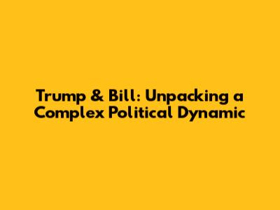 Trump & Bill: Unpacking a Complex Political Dynamic