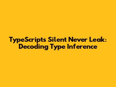 TypeScript's Silent 'Never' Leak: Decoding Type Inference