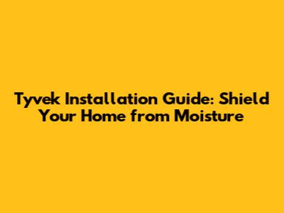 Tyvek Installation Guide: Shield Your Home from Moisture