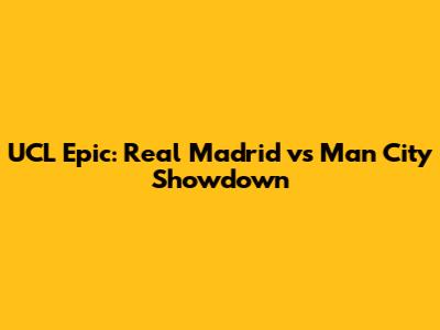 UCL Epic: Real Madrid vs Man City Showdown