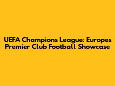 UEFA Champions League: Europe's Premier Club Football Showcase