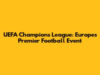 UEFA Champions League: Europe's Premier Football Event