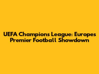 UEFA Champions League: Europe's Premier Football Showdown